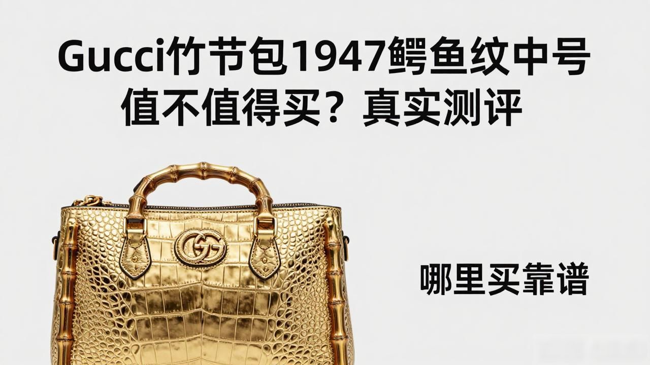 Gucci竹节包1947鳄鱼纹中号值不值得买?真实测评 gucci2026 第2张-买A货 鳄鱼皮竹节纹大的好还是小的好_Gucci Bamboo 1947 Crocodile Medium Bag|1947 竹节鳄鱼纹中号包_鳄鱼纹包包好看吗