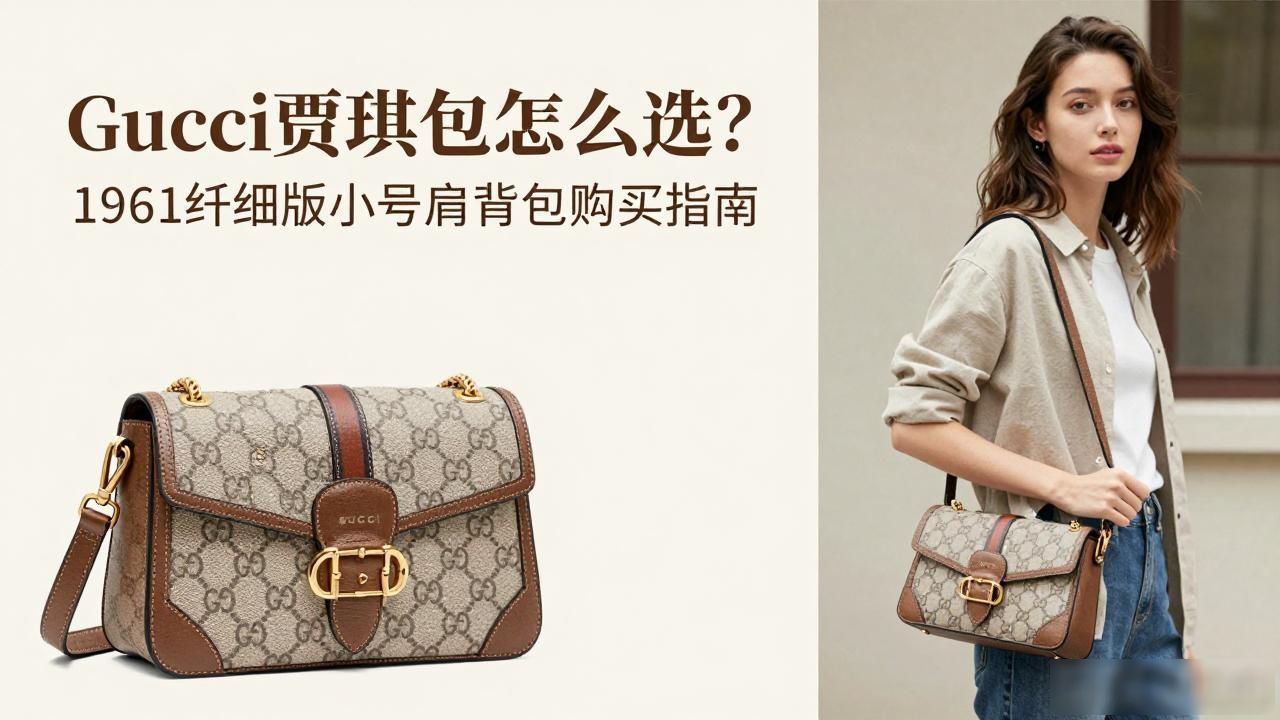 Gucci贾琪包怎么选?1961纤细版小号肩背包购买指南 gucci2026 第2张-买A货 小号背包价格_Jackie Slim Small Shoulder Bag|纤细版 1961 贾琪小号肩背包_小号背包什么牌子的好