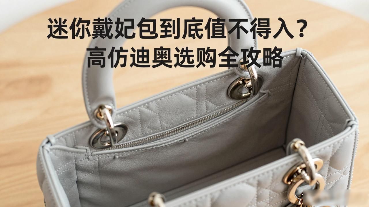 迷你戴妃包到底值不值得入?高仿迪奥选购全攻略 dior2026 第3张-买A货 Lady D-Joy Mini Bag|迷你戴妃悦手袋_戴妃迷你横版_dior迷你戴妃包